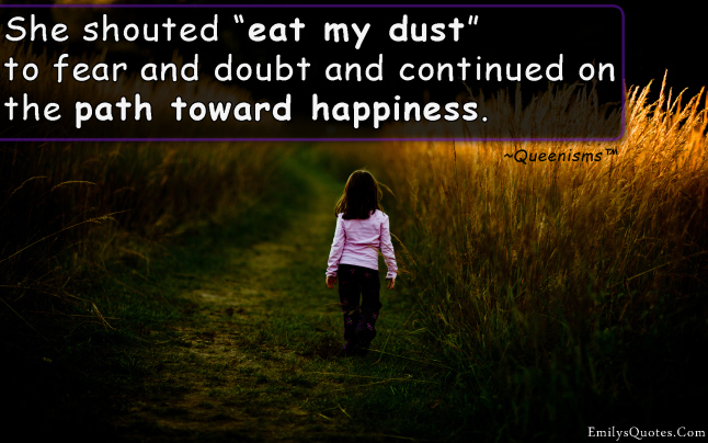 She shouted “eat my dust” to fear and doubt and continued on the path toward happiness.
