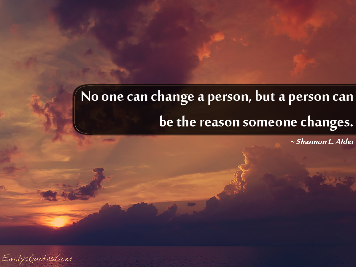 No one can change a person, but a person can be the reason someone ...
