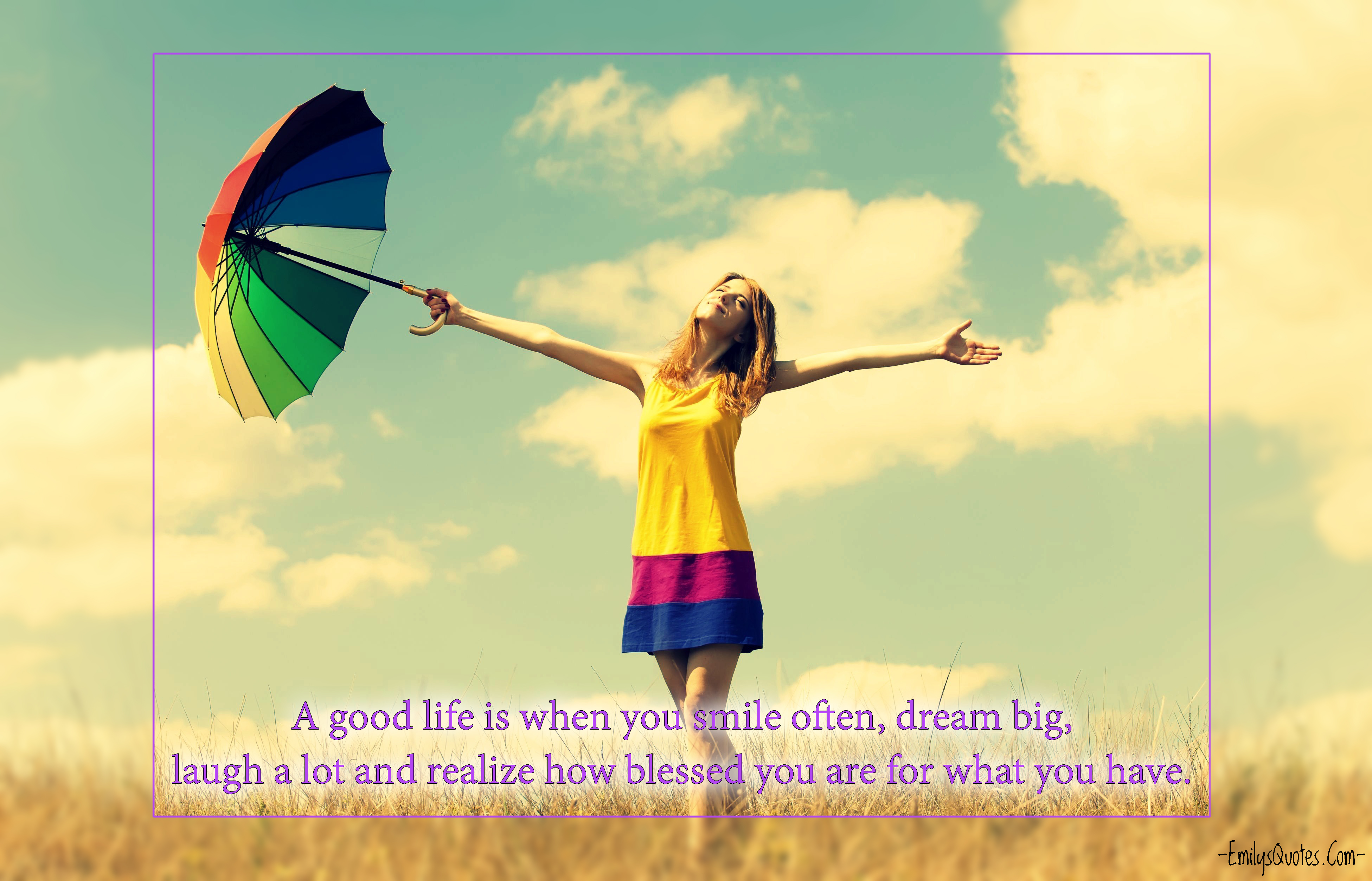A good life is when you smile often, dream big, laugh a lot and realize