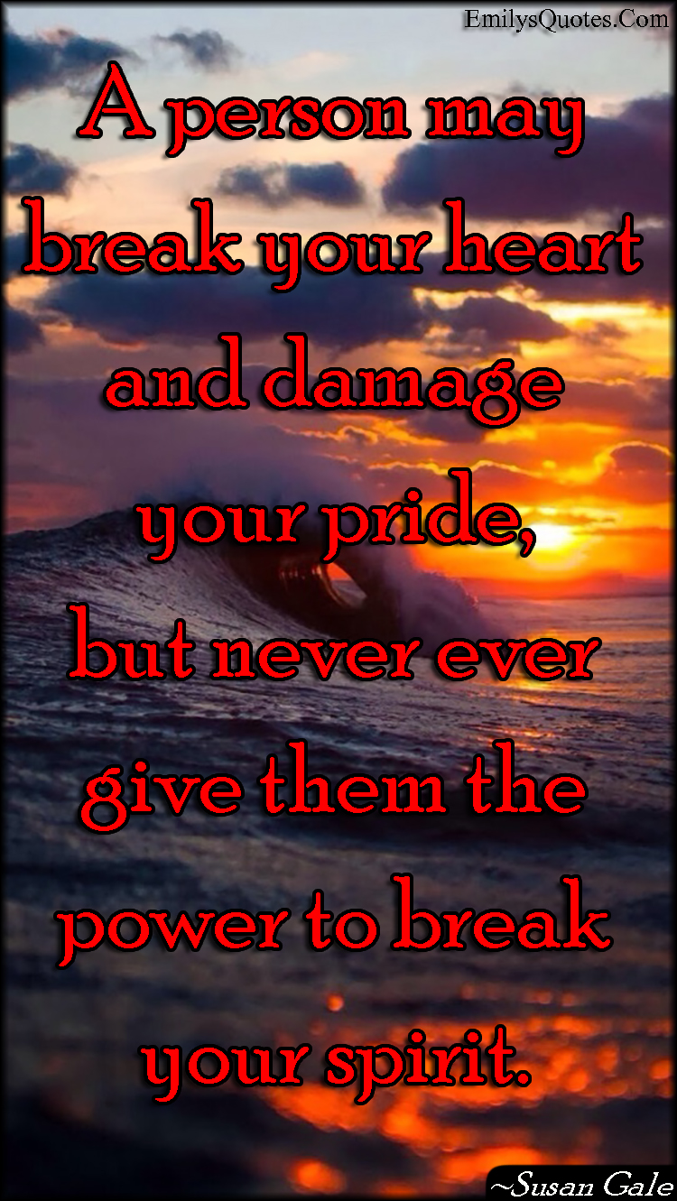 A person may break your heart and damage your pride, but never ever