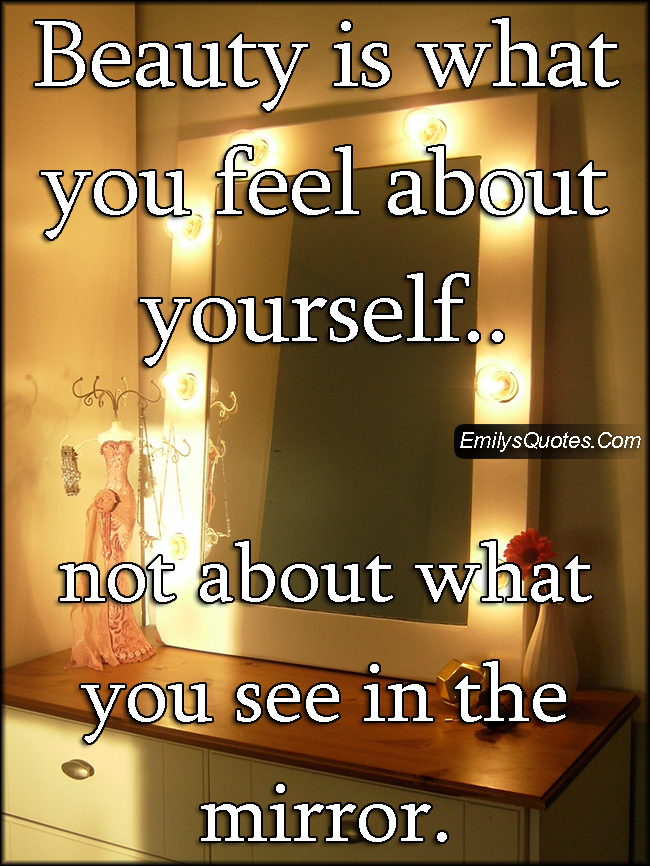 Beauty is what you feel about yourself not about what you see in the