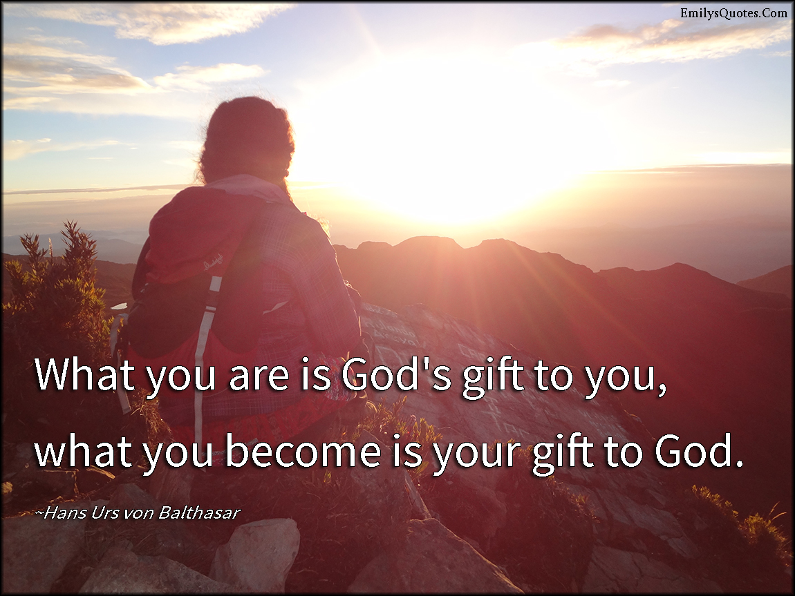 What You Are Is God S Gift To You What You Become Is Your Gift To God Popular Inspirational Quotes At Emilysquotes