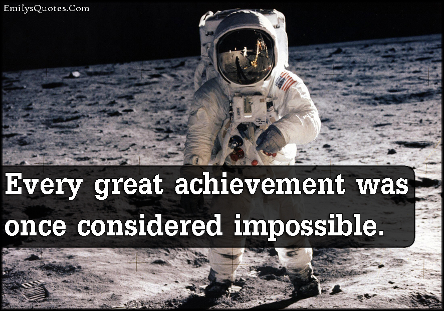 Every great achievement was once considered impossible | Popular  inspirational quotes at EmilysQuotes