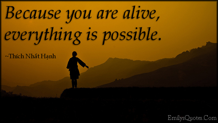 Because you are alive, everything is possible
