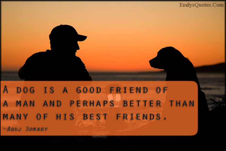A dog is a good friend of a man and perhaps better than many of his best friends