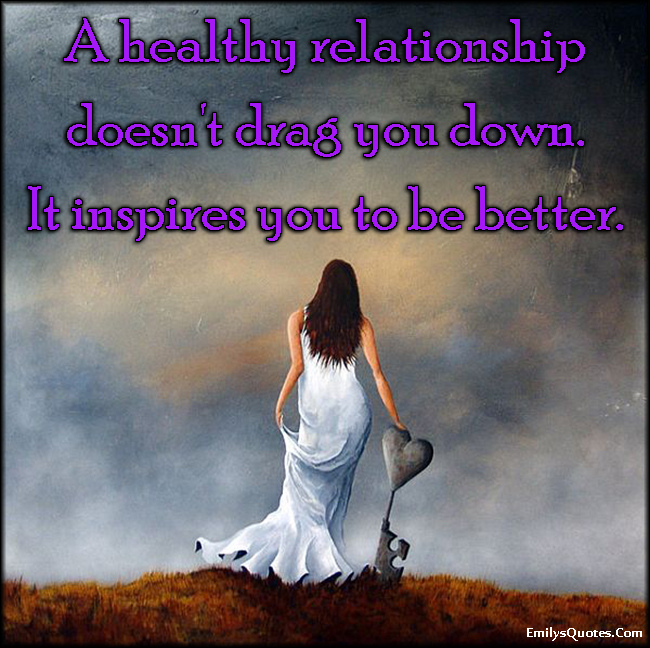 A healthy relationship doesn’t drag you down. It inspires you to be