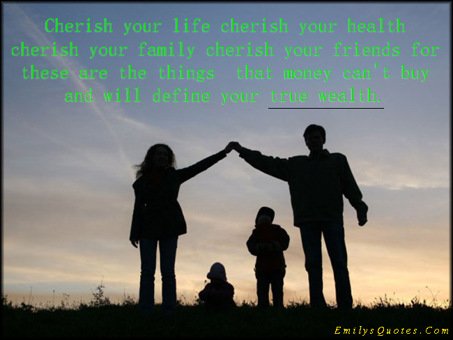 Cherish your life cherish your health cherish your family cherish your