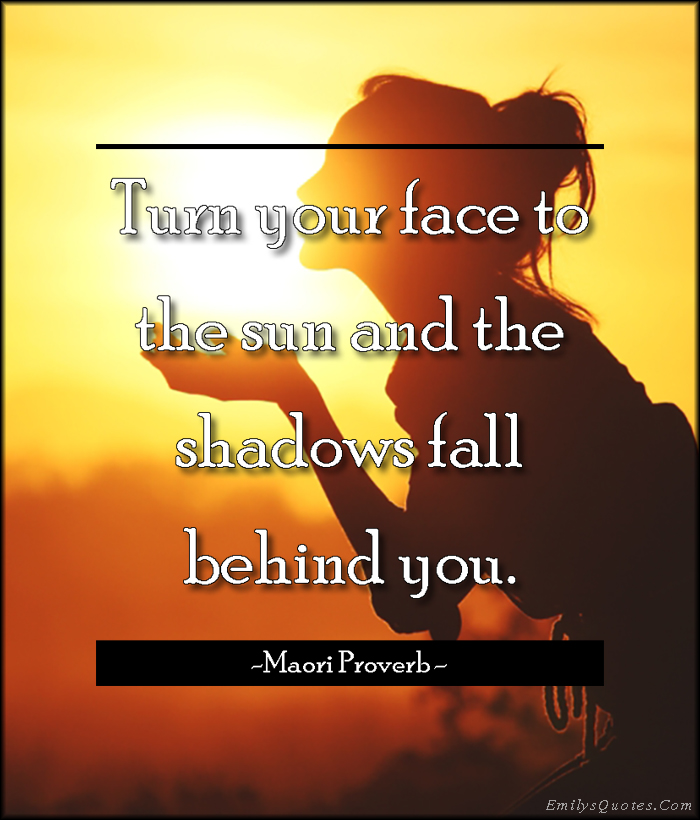 Turn your face to the sun and the shadows fall behind you | Popular