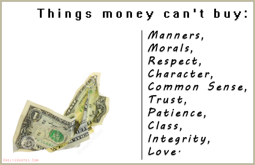 Things money can’t buy: Manners, Morals, Respect, Character, Common