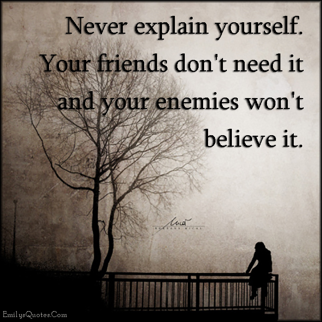 EmilysQuotes.Com Never Explain Yourself Friends Need Enemies Believe Advice Relationship Unknown 