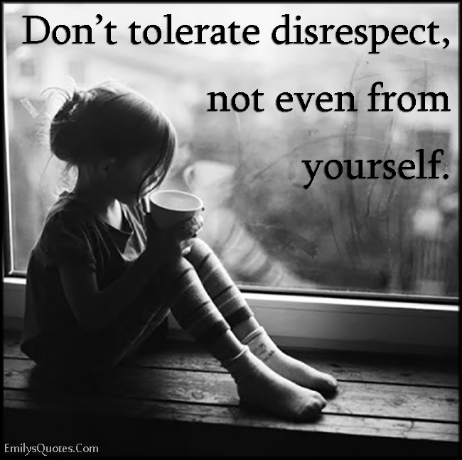Don T Tolerate Disrespect Not Even From Yourself Popular Inspirational Quotes At Emilysquotes