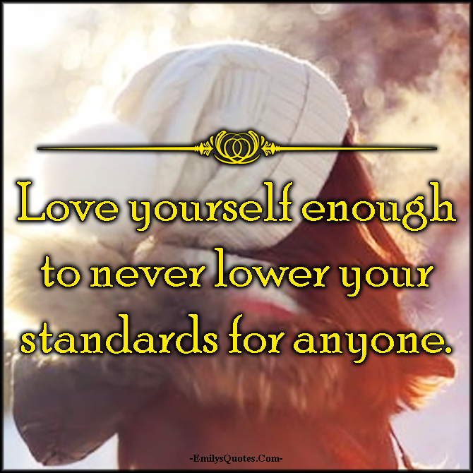 Love yourself enough to never lower your standards for