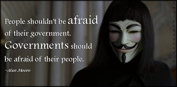 People shouldn’t be afraid of their government. Governments should be