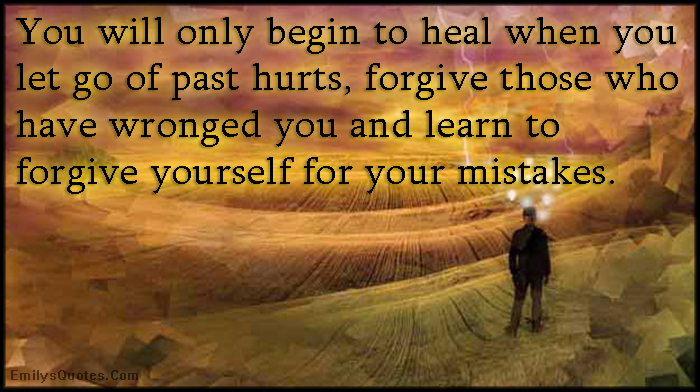 You will only begin to heal when you let go of past hurts, forgive