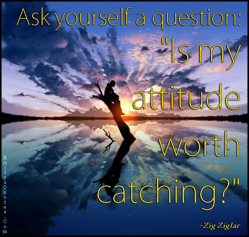 Ask yourself a question: “Is my attitude worth catching?” | Popular