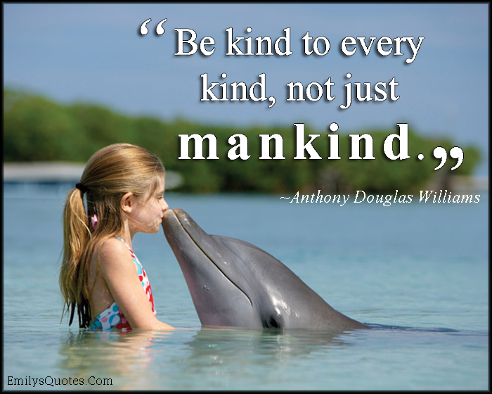 Be kind to every kind, not just mankind | Popular inspirational quotes at  EmilysQuotes