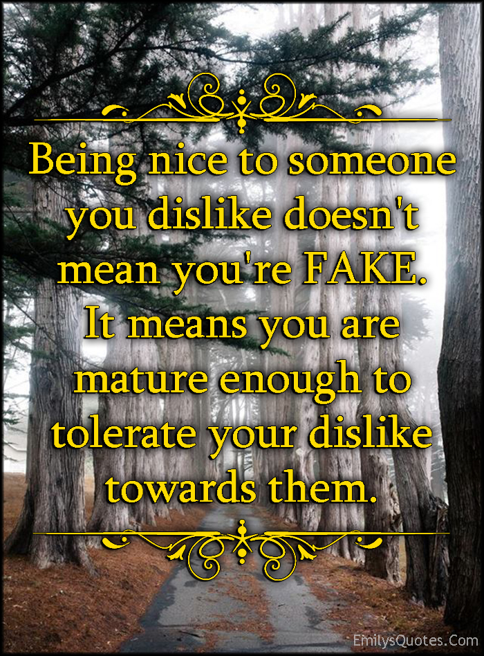 Being nice to someone you dislike doesn’t mean you’re FAKE. It means