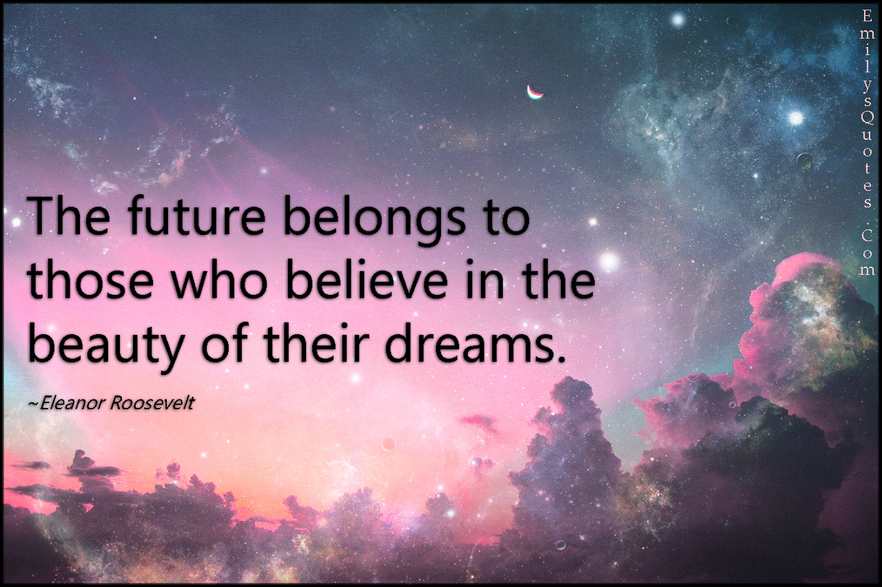 The future belongs to those who believe in the beauty of their dreams | Popular inspirational ...