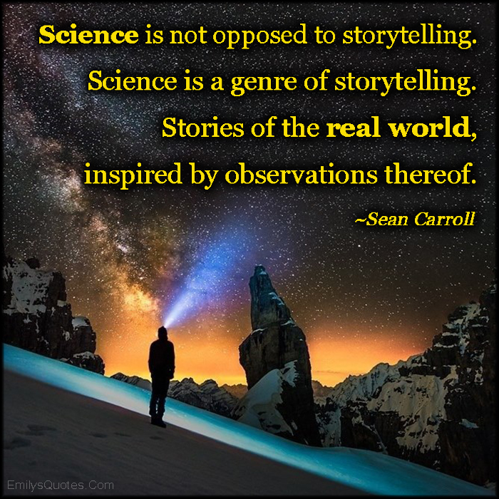Science is not opposed to storytelling. Science is a genre of