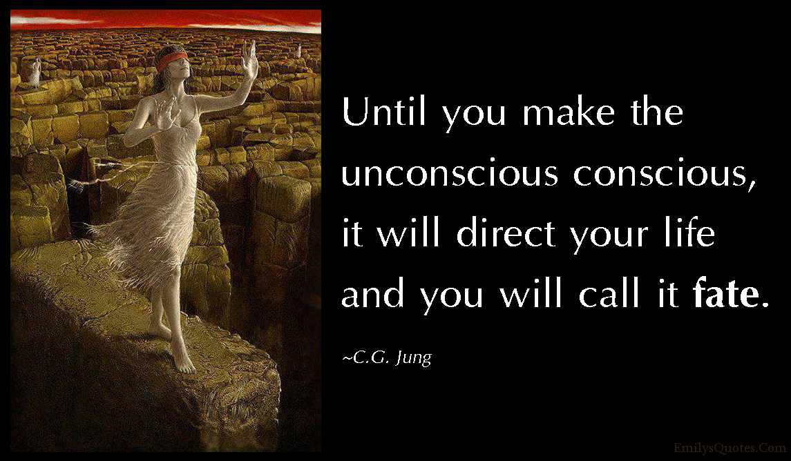 Until you make the unconscious conscious, it will direct your life and