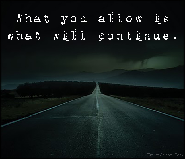 What You Allow Is What Will Continue Popular Inspirational Quotes At Emilysquotes