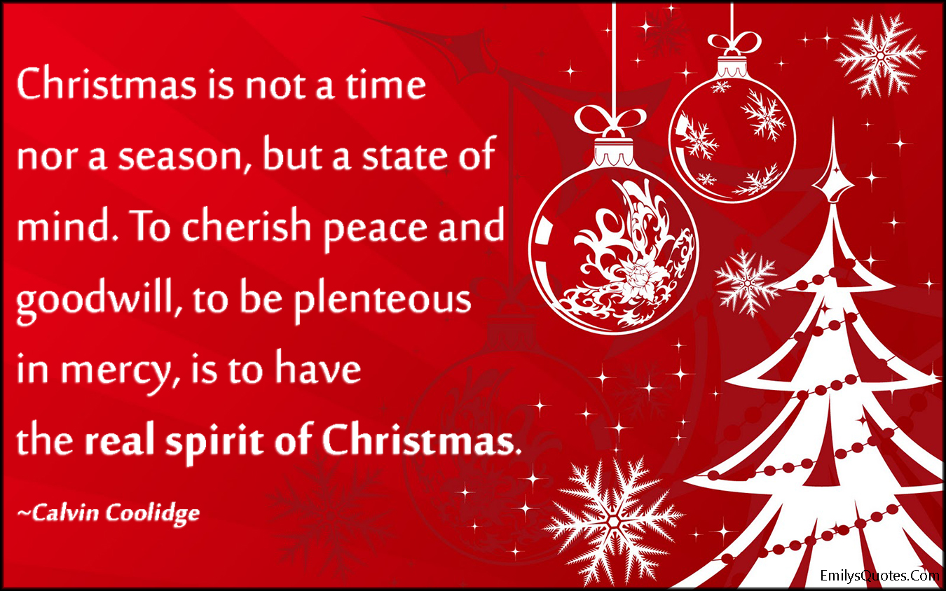Christmas is not a time nor a season, but a state of mind. To cherish