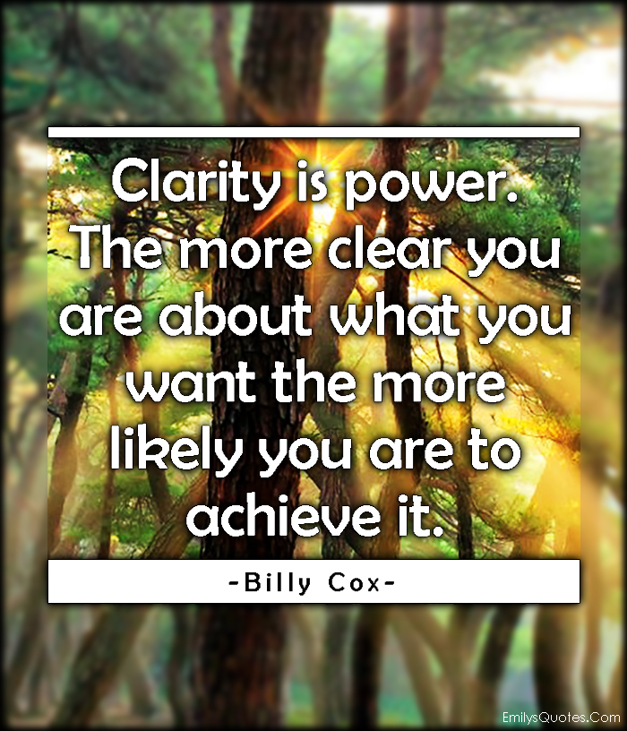 Clarity is power. The more clear you are about what you want the more  likely you are to achieve it | Popular inspirational quotes at EmilysQuotes