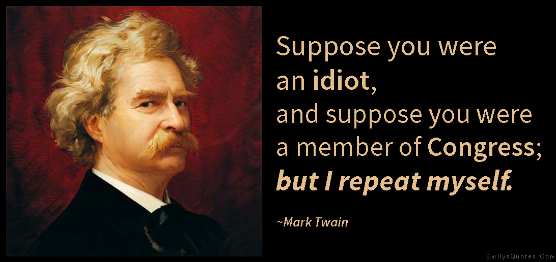 EmilysQuotes.Com-idiot-member-congress-repeat-funny-politics-intelligent-Mark-Twain.jpg