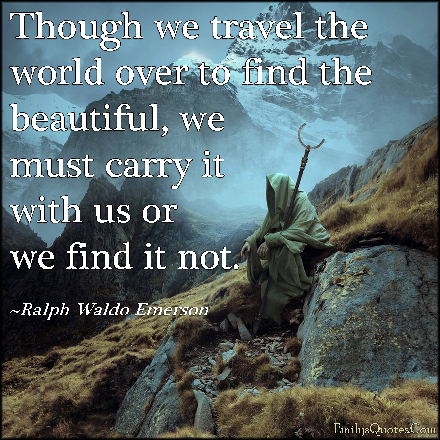 Though we travel the world over to find the beautiful, we ...