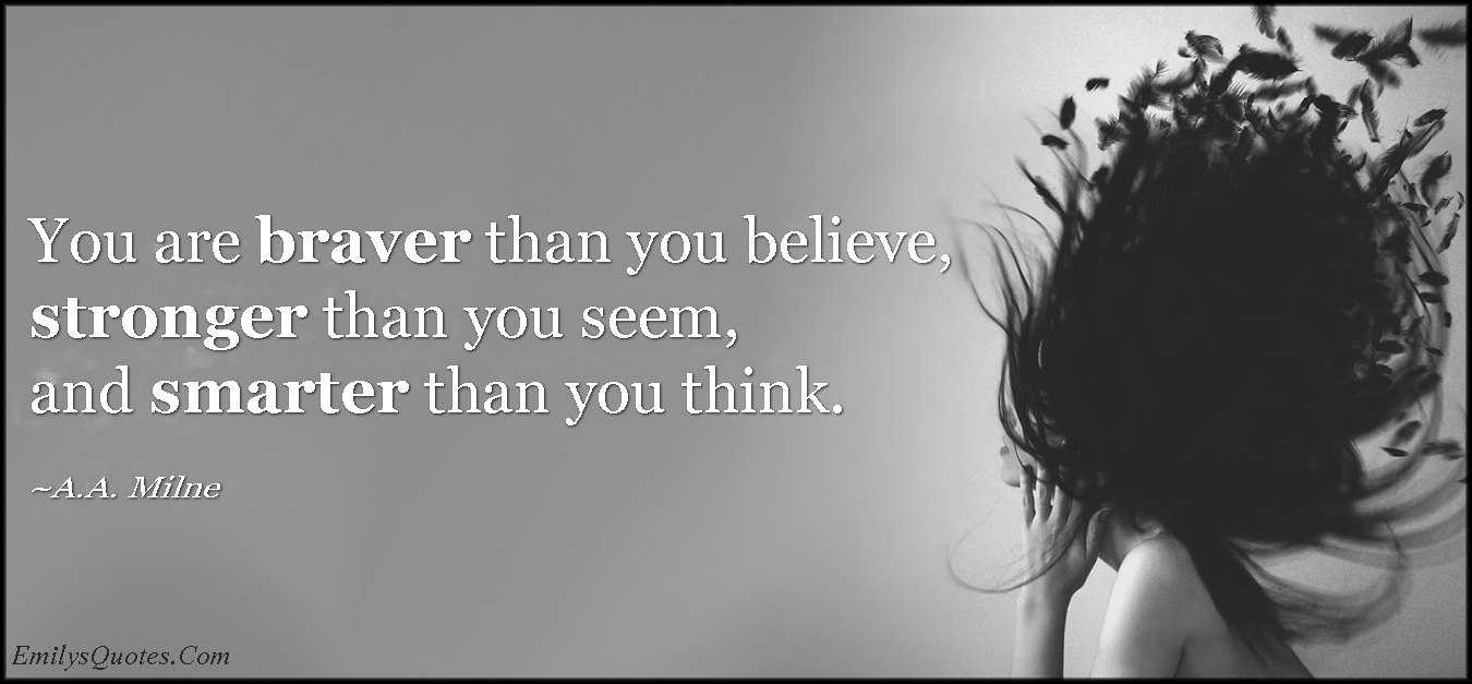 You Are Braver Than You Believe Stronger Than You Seem And Smarter Than You Think Popular Inspirational Quotes At Emilysquotes