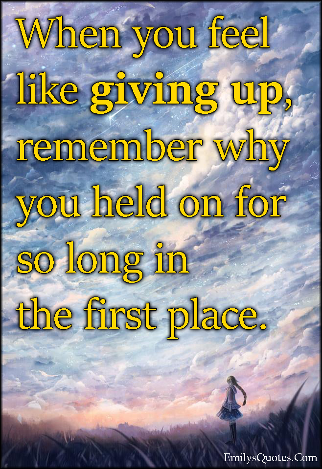 When you feel like giving up, remember why you held on for so long in