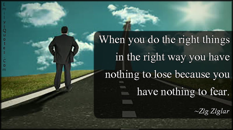 When you do the right things in the right way you have nothing to lose