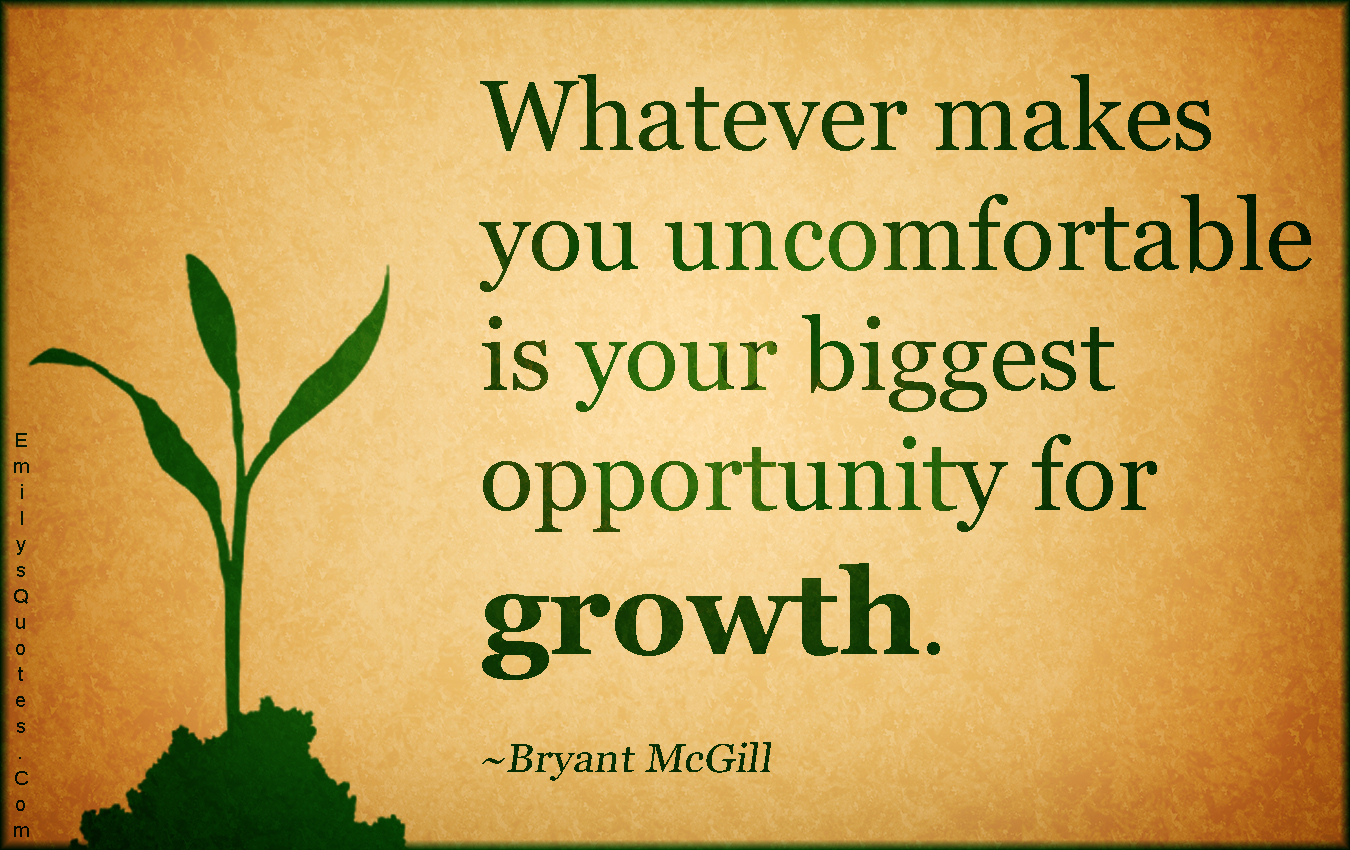 Whatever makes you uncomfortable is your biggest opportunity for growth |  Popular inspirational quotes at EmilysQuotes