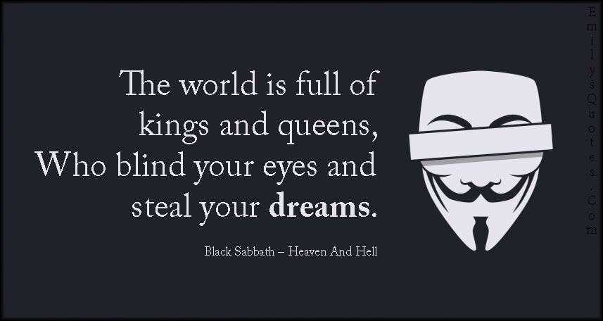 The world is full of kings and queens, who blind your eyes and steal your dreams