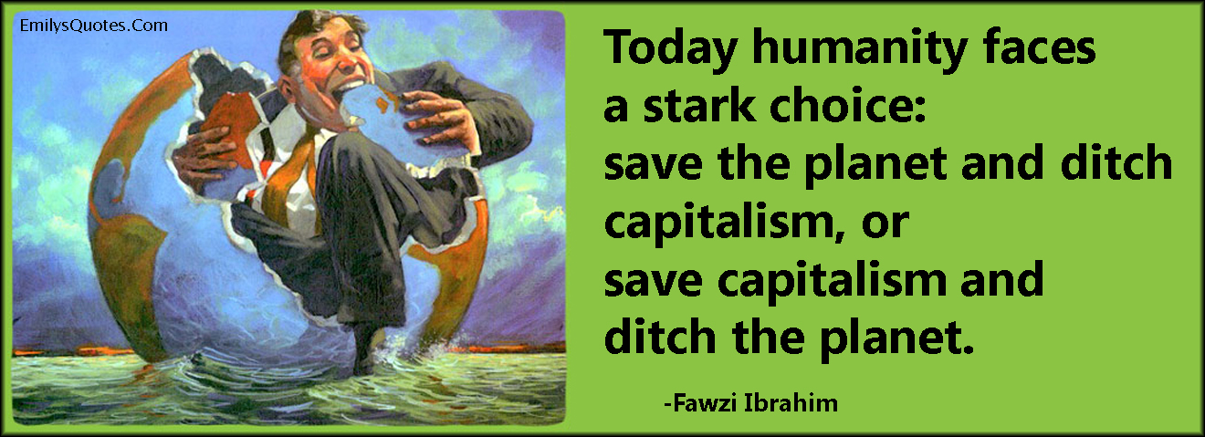 dannelse Jep Forbløffe Today humanity faces a stark choice: save the planet and ditch capitalism,  or save capitalism and ditch the planet | Popular inspirational quotes at  EmilysQuotes