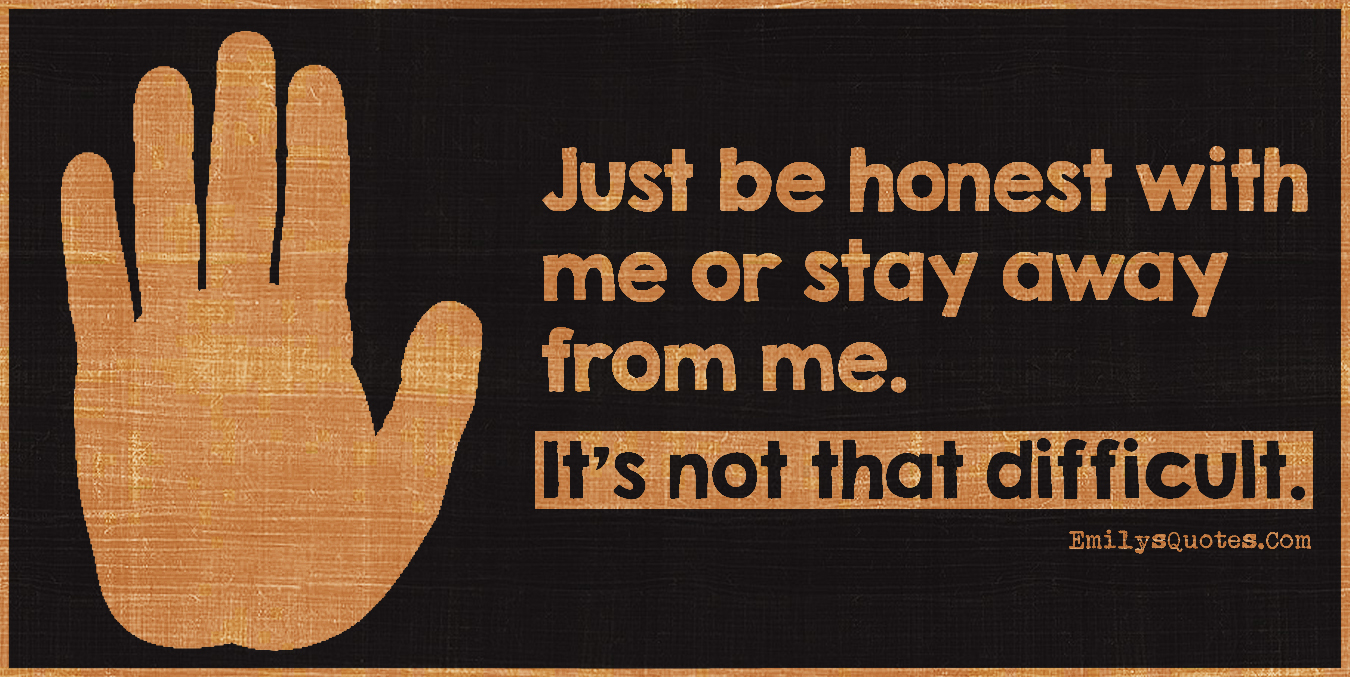 Just Be Honest With Me Or Stay Away From Me. It's Not That Difficult | Popular Inspirational Quotes At Emilysquotes
