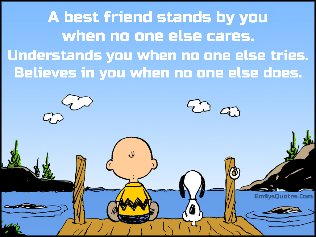 A best friend stands by you when no one else cares. Understands you