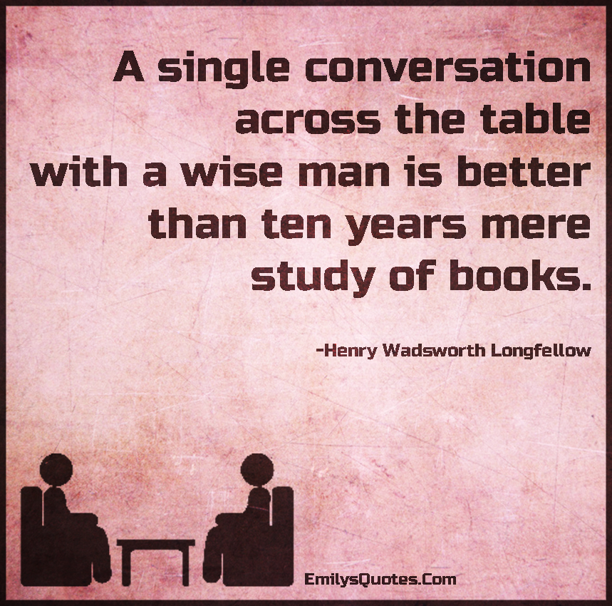 A single conversation across the table with a wise man is better