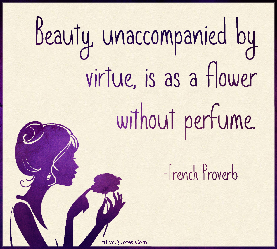 Beauty, unaccompanied by virtue, is as a flower without perfume