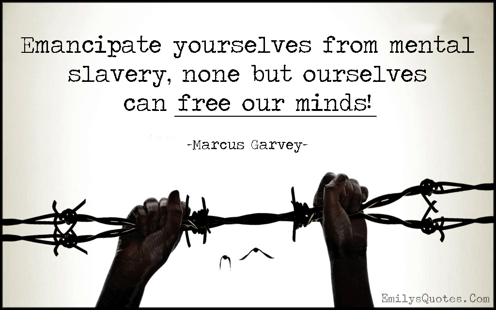 Emancipate yourselves from mental slavery, none but