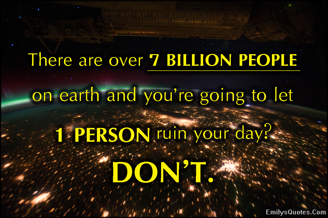There are over 7 BILLION PEOPLE on earth and you’re going to let 1 PERSON ruin your day? DON’T