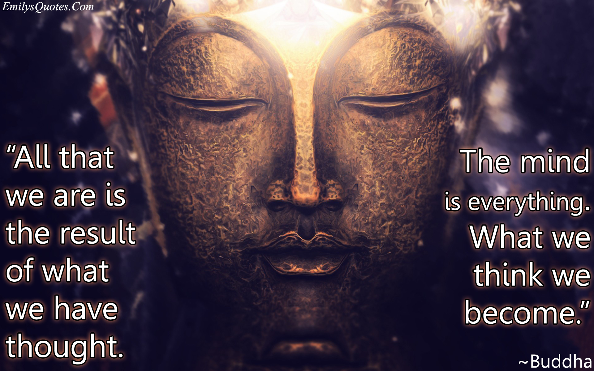 All that we are is the result of what we have thought. The mind is everything. What we think we become