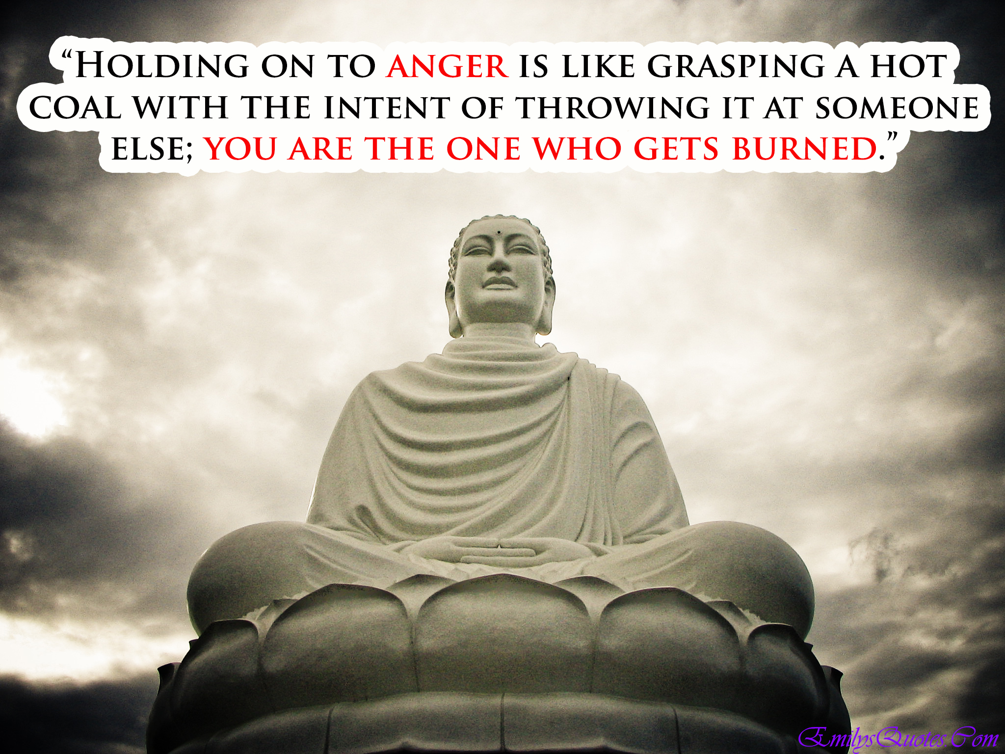 Holding on to anger is like grasping a hot coal with the intent of