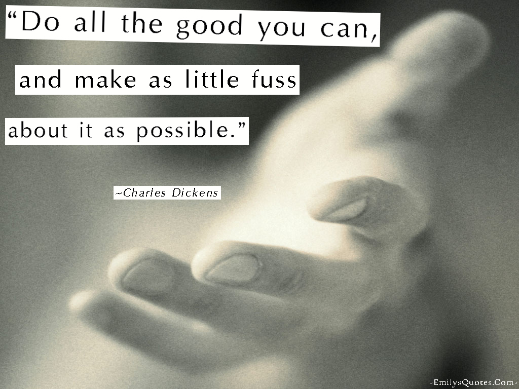 Do all the good you can, and make as little fuss about it as possible