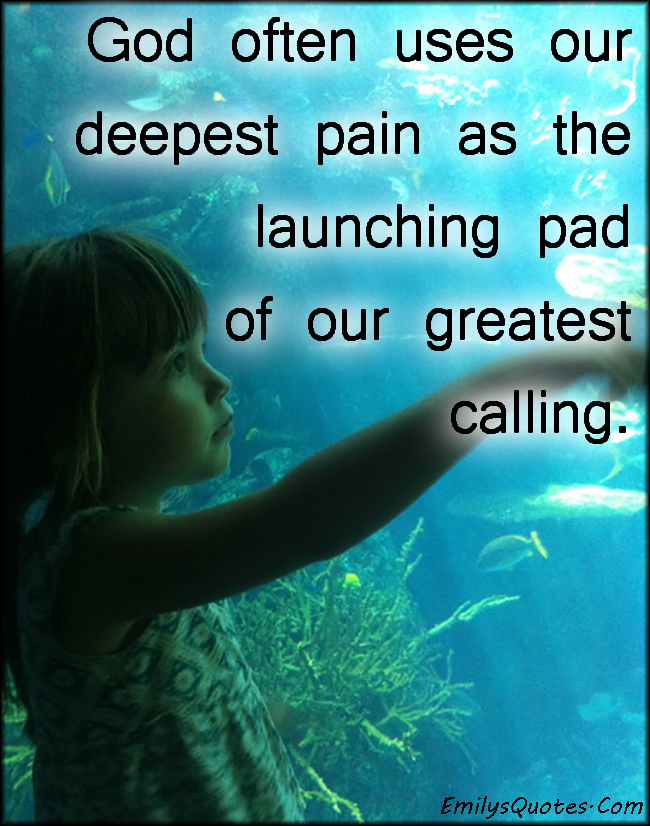 God often uses our deepest pain as the launching pad of our greatest calling