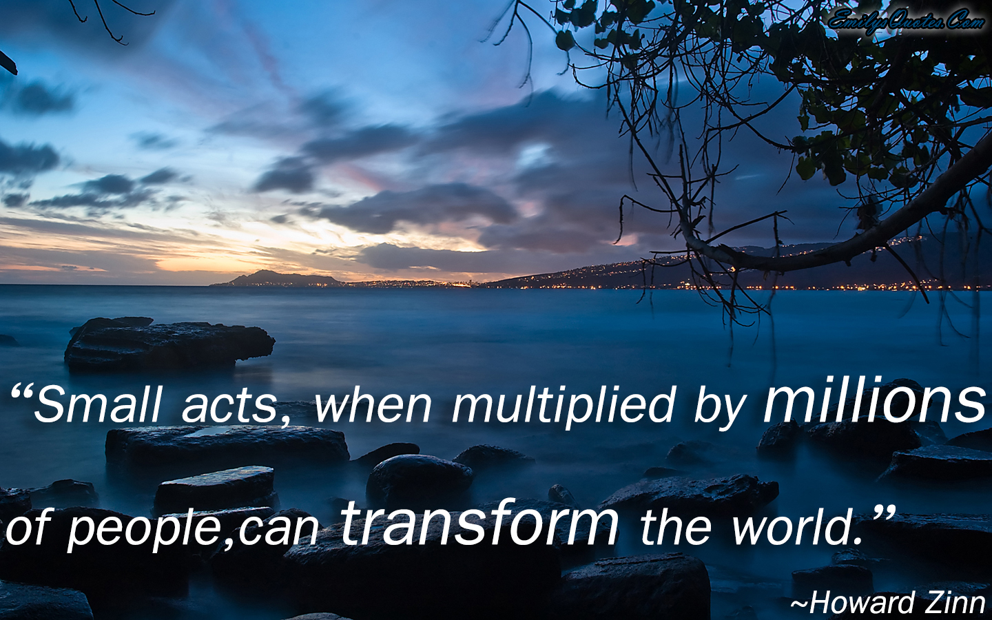 Small acts, when multiplied by millions of people,can transform the world
