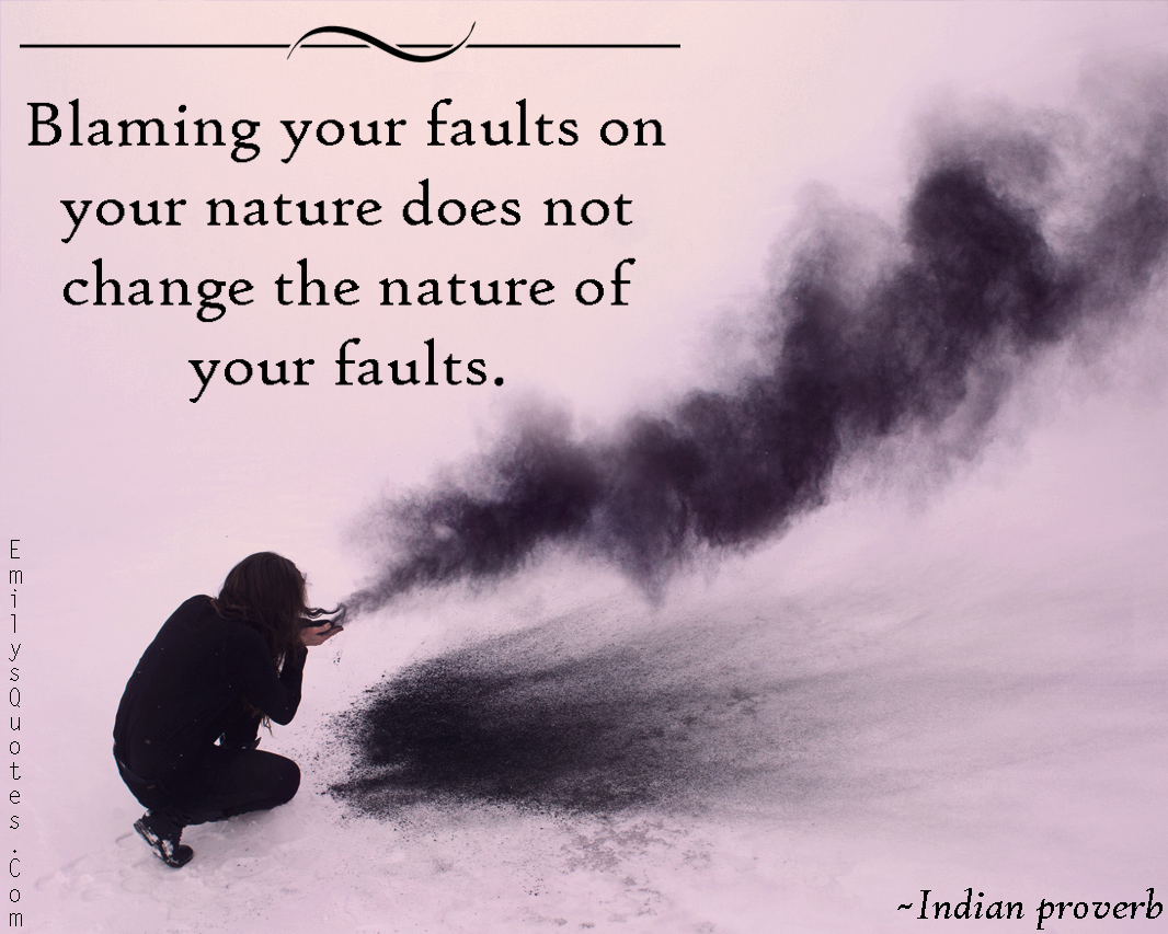 Blaming your faults on your nature does not change the nature of your faults