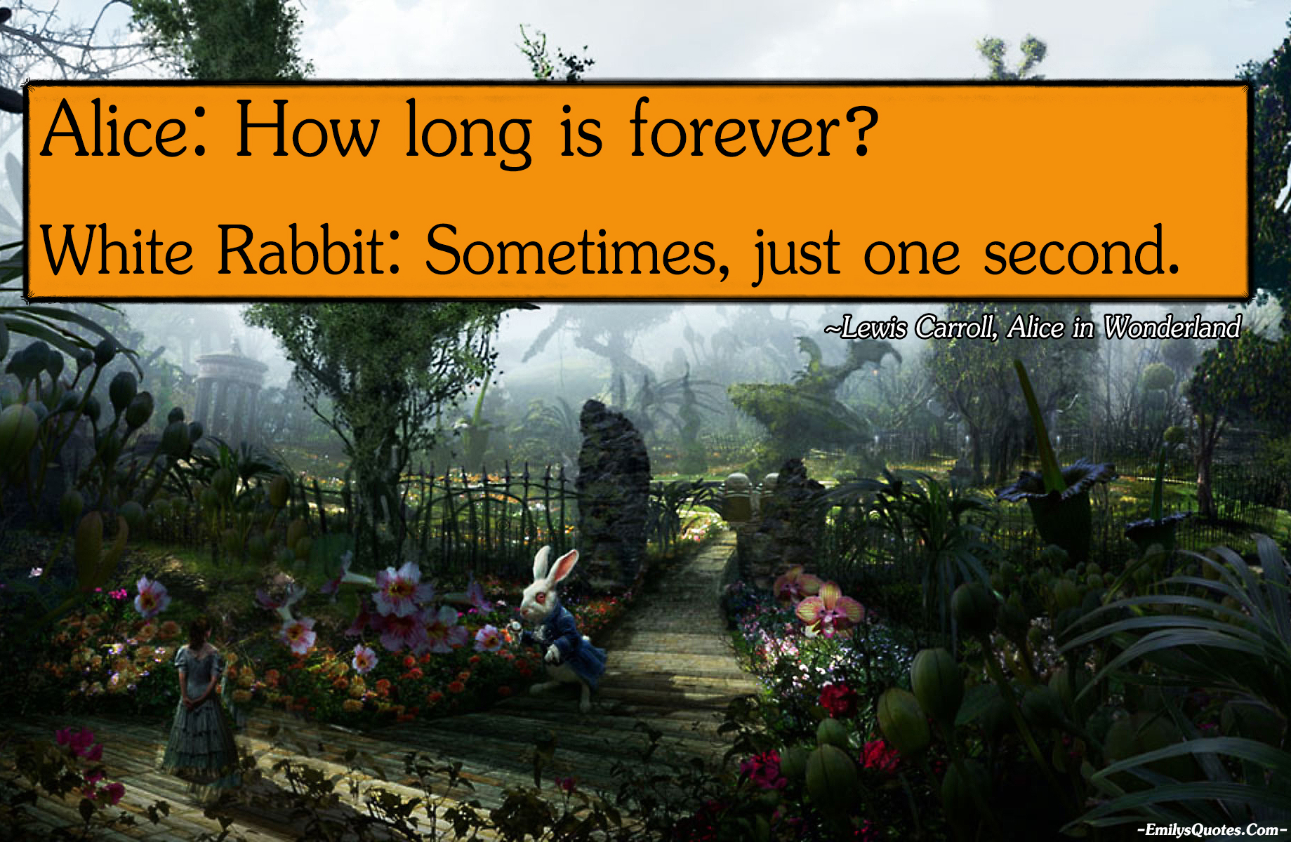 Alice: How long is forever?  White Rabbit: Sometimes, just one second
