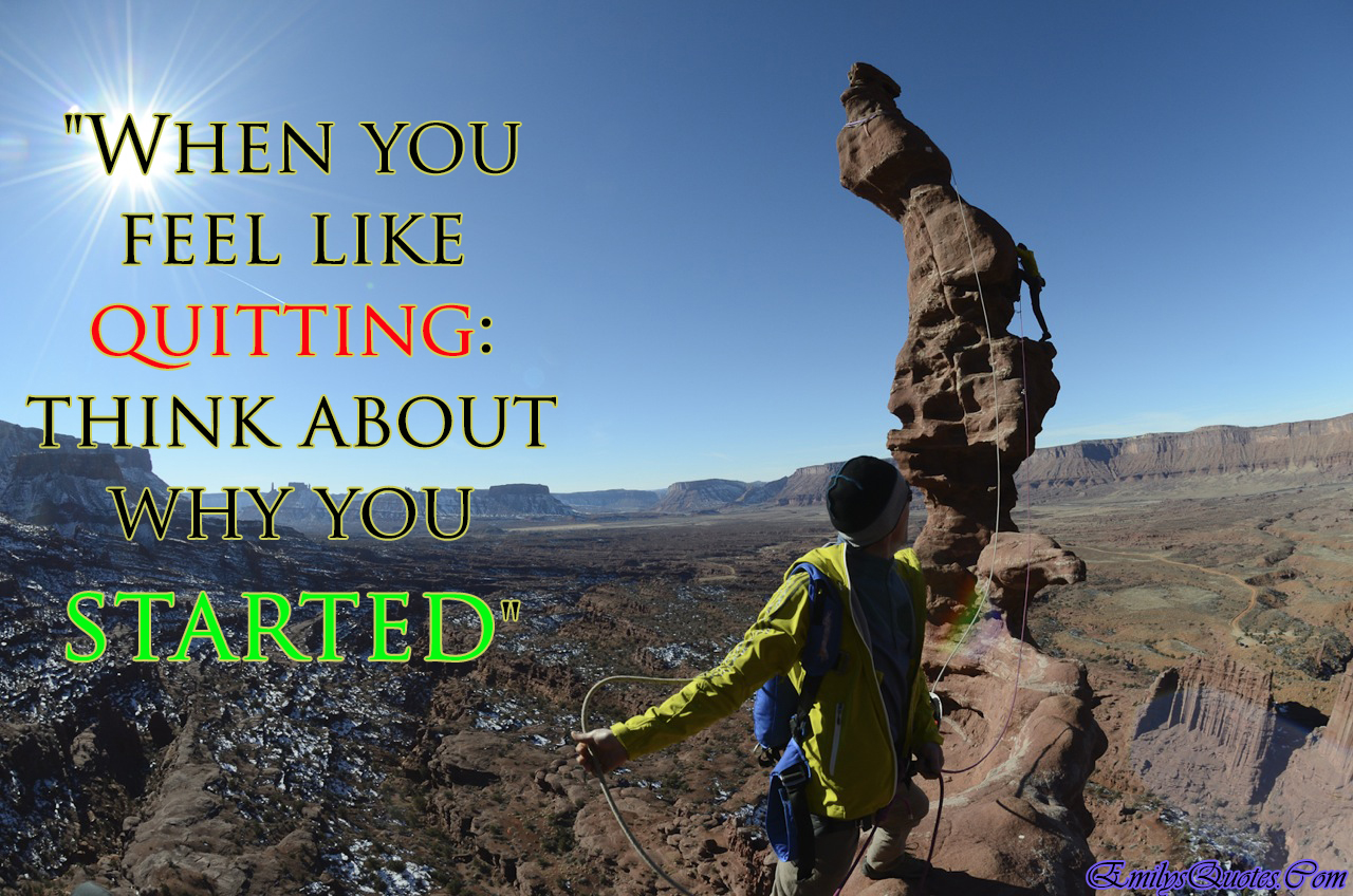 When you feel like quitting: think about why you started