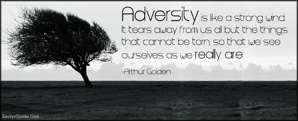Adversity is like a strong wind. It tears away from us all but the things that cannot be torn, so that we see ourselves as we really are